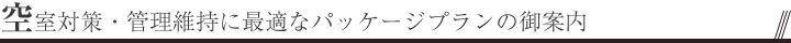 空室対策・管理維持に最適なパッケージプランの御案内