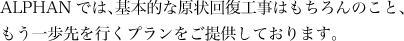 ALPHANでは、基本的な原状回復工事はもちろんのこと、もう一歩先を行くプランをご提供しております。