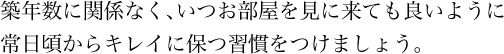 築年数に関係なく、いつお部屋を見に来ても良いように常日頃からキレイに保つ習慣をつけましょう。