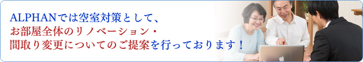 ALPHANでは空室対策として、お部屋全体のリノベーション・間取り変更についてのご提案を行っております